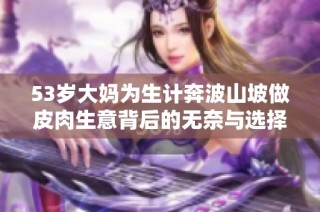 53岁大妈为生计奔波山坡做皮肉生意背后的无奈与选择