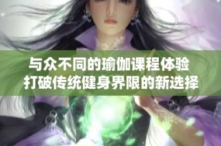 与众不同的瑜伽课程体验 打破传统健身界限的新选择