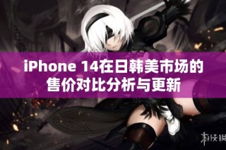 iPhone 14在日韩美市场的售价对比分析与更新