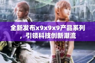 全新发布x9x9x9产品系列，引领科技创新潮流