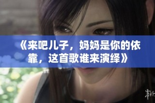 《来吧儿子，妈妈是你的依靠，这首歌谁来演绎》