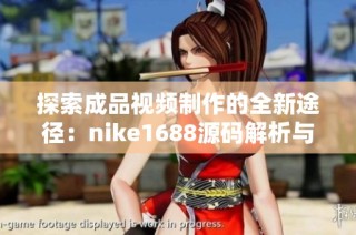 探索成品视频制作的全新途径：nike1688源码解析与应用