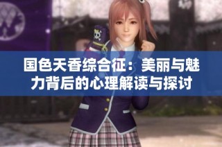 国色天香综合征：美丽与魅力背后的心理解读与探讨