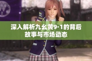 深入解析九幺黄9·1的背后故事与市场动态
