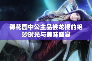 御花园中公主品尝龙棍的绝妙时光与美味盛宴