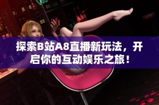 探索B站A8直播新玩法，开启你的互动娱乐之旅！