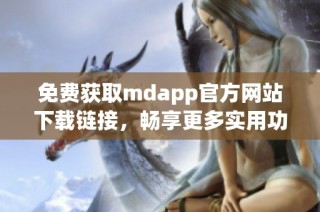 免费获取mdapp官方网站下载链接，畅享更多实用功能