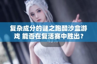 复杂成分的谜之跑酷沙盒游戏 能否在复活赛中胜出？