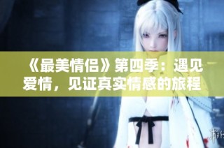《最美情侣》第四季：遇见爱情，见证真实情感的旅程