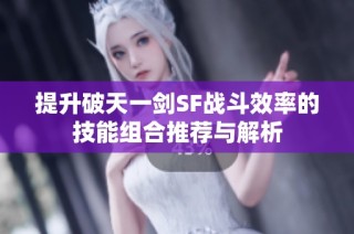 提升破天一剑SF战斗效率的技能组合推荐与解析