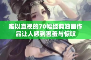难以直视的70幅经典油画作品让人感到害羞与惊叹