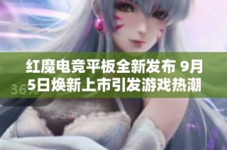 红魔电竞平板全新发布 9月5日焕新上市引发游戏热潮