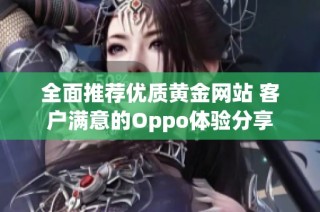 全面推荐优质黄金网站 客户满意的Oppo体验分享