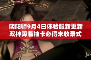 阴阳师9月4日体验服新更新双神降临抽卡必得未收录式神介绍