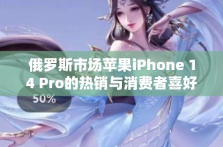 俄罗斯市场苹果iPhone 14 Pro的热销与消费者喜好分析