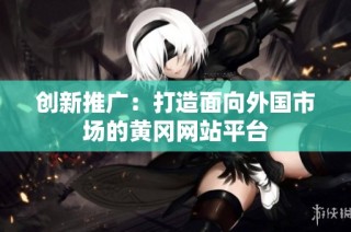 创新推广：打造面向外国市场的黄冈网站平台