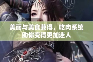美丽与美食兼得，吃肉系统助你变得更加迷人