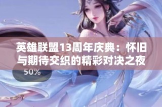 英雄联盟13周年庆典：怀旧与期待交织的精彩对决之夜