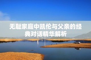 无耻家庭中凯伦与父亲的经典对话精华解析