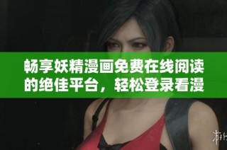 畅享妖精漫画免费在线阅读的绝佳平台，轻松登录看漫画