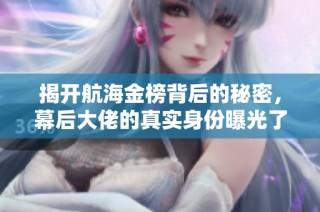 揭开航海金榜背后的秘密，幕后大佬的真实身份曝光了