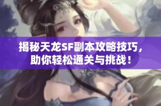 揭秘天龙SF副本攻略技巧，助你轻松通关与挑战！