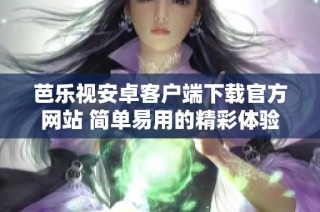 芭乐视安卓客户端下载官方网站 简单易用的精彩体验