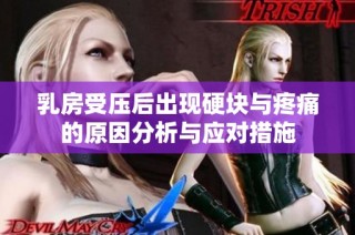 乳房受压后出现硬块与疼痛的原因分析与应对措施