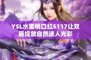 YSL水蜜桃口红5117让双唇绽放自然迷人光彩