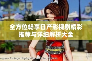 全方位畅享日产影视剧精彩推荐与详细解析大全