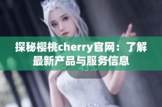 探秘樱桃cherry官网：了解最新产品与服务信息