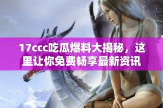 17ccc吃瓜爆料大揭秘，这里让你免费畅享最新资讯