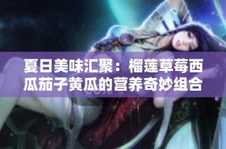 夏日美味汇聚：榴莲草莓西瓜茄子黄瓜的营养奇妙组合