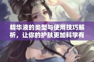 精华液的类型与使用技巧解析，让你的护肤更加科学有效