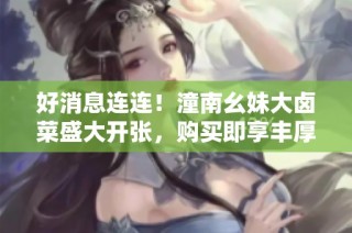 好消息连连！潼南幺妹大卤菜盛大开张，购买即享丰厚赠品！