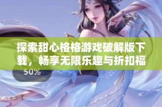 探索甜心格格游戏破解版下载，畅享无限乐趣与折扣福利