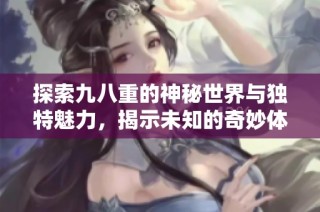 探索九八重的神秘世界与独特魅力，揭示未知的奇妙体验