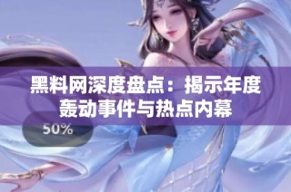 黑料网深度盘点：揭示年度轰动事件与热点内幕