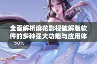 全面解析麻花影视破解版软件的多种强大功能与应用体验