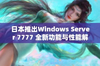 日本推出Windows Server 7777 全新功能与性能解析