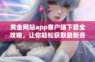 黄金网站app客户端下载全攻略，让你轻松获取最新资讯