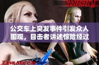 公交车上突发事件引发众人围观，目击者讲述惊险经过