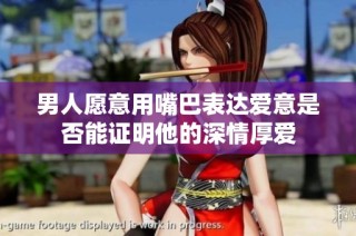 男人愿意用嘴巴表达爱意是否能证明他的深情厚爱