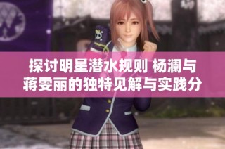 探讨明星潜水规则 杨澜与蒋雯丽的独特见解与实践分享