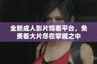 全新成人影片观看平台，免费看大片尽在掌握之中