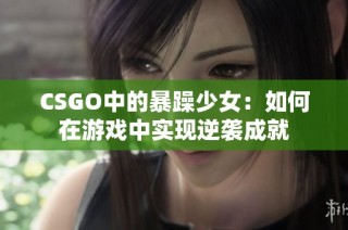 CSGO中的暴躁少女：如何在游戏中实现逆袭成就