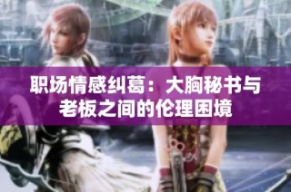 职场情感纠葛：大胸秘书与老板之间的伦理困境