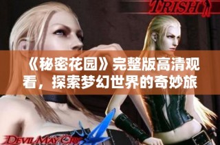 《秘密花园》完整版高清观看，探索梦幻世界的奇妙旅程