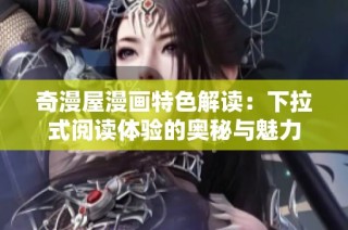 奇漫屋漫画特色解读：下拉式阅读体验的奥秘与魅力