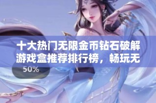十大热门无限金币钻石破解游戏盒推荐排行榜，畅玩无忧的选择